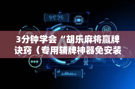 3分钟学会“胡乐麻将赢牌诀窍（专用辅牌神器免安装）