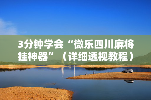 3分钟学会“微乐四川麻将挂神器”（详细透视教程）-哔哩哔哩