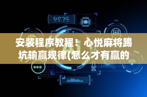 安装程序教程！心悦麻将踢坑输赢规律(怎么才有赢的几率)