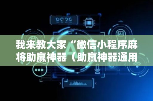 我来教大家“微信小程序麻将助赢神器（助赢神器通用版）