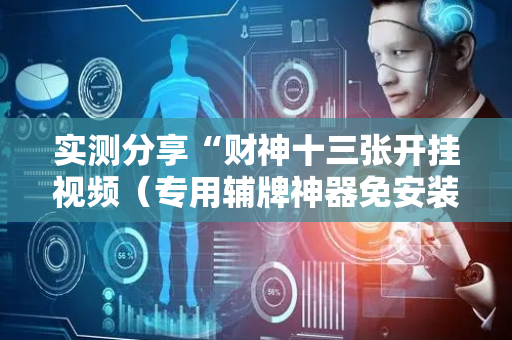 实测分享“财神十三张开挂视频（专用辅牌神器免安装）