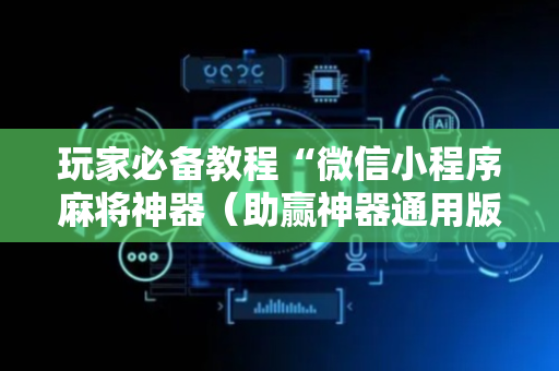 玩家必备教程“微信小程序麻将神器（助赢神器通用版）