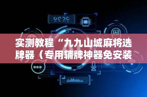 实测教程“九九山城麻将选牌器（专用辅牌神器免安装）