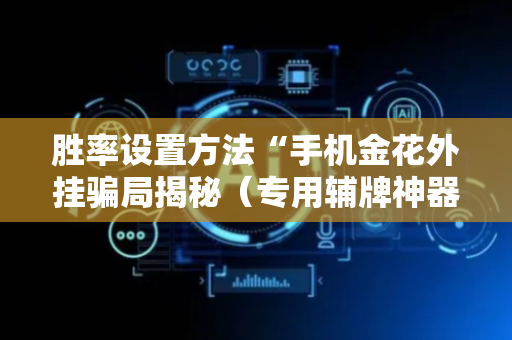 胜率设置方法“手机金花外挂骗局揭秘（专用辅牌神器免安装）