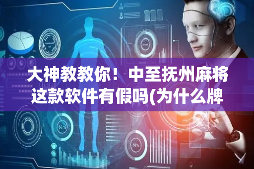 大神教教你！中至抚州麻将这款软件有假吗(为什么牌一直很差)