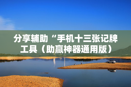 分享辅助“手机十三张记牌工具（助赢神器通用版）