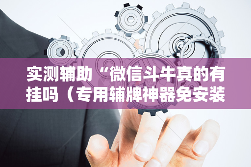 实测辅助“微信斗牛真的有挂吗（专用辅牌神器免安装）