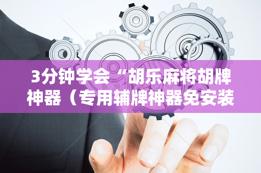 3分钟学会“胡乐麻将胡牌神器（专用辅牌神器免安装）