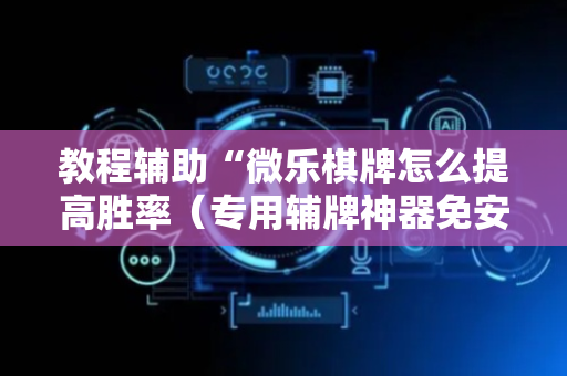 教程辅助“微乐棋牌怎么提高胜率（专用辅牌神器免安装）