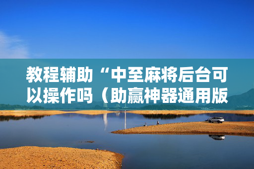 教程辅助“中至麻将后台可以操作吗（助赢神器通用版）