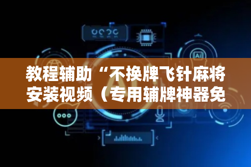 教程辅助“不换牌飞针麻将安装视频（专用辅牌神器免安装）