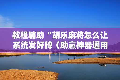 教程辅助“胡乐麻将怎么让系统发好牌（助赢神器通用版）