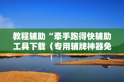 教程辅助“牵手跑得快辅助工具下载（专用辅牌神器免安装）
