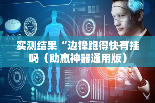 实测结果“边锋跑得快有挂吗（助赢神器通用版）