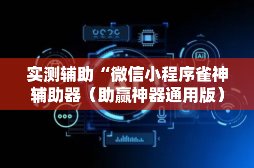 实测辅助“微信小程序雀神辅助器（助赢神器通用版）