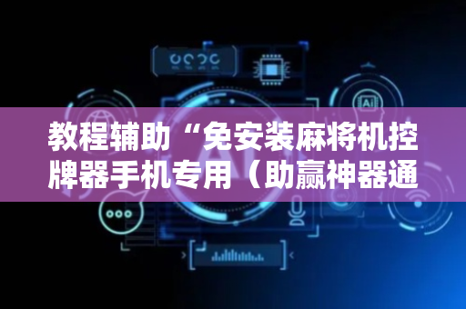 教程辅助“免安装麻将机控牌器手机专用（助赢神器通用版）