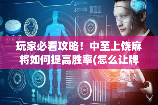 玩家必看攻略！中至上饶麻将如何提高胜率(怎么让牌更好)