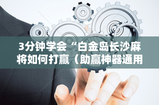 3分钟学会“白金岛长沙麻将如何打赢（助赢神器通用版）