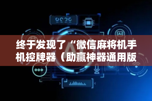 终于发现了“微信麻将机手机控牌器（助赢神器通用版）