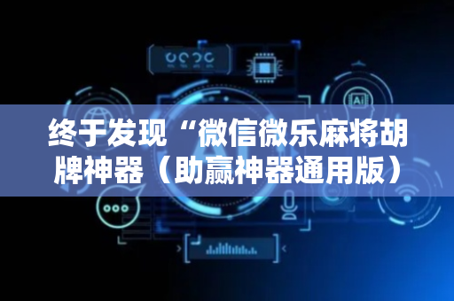 终于发现“微信微乐麻将胡牌神器（助赢神器通用版）