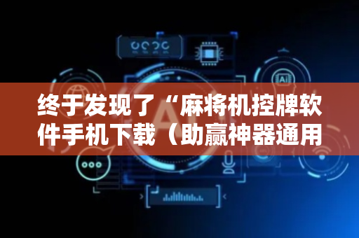 终于发现了“麻将机控牌软件手机下载（助赢神器通用版）