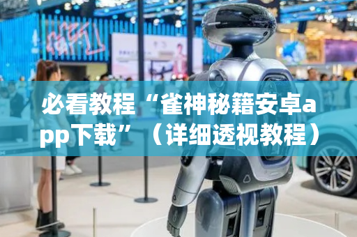 必看教程“雀神秘籍安卓app下载”（详细透视教程）-哔哩哔哩