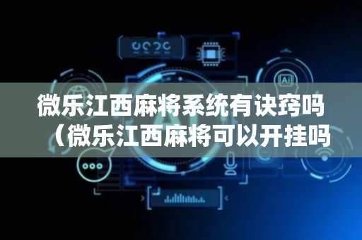 微乐江西麻将系统有诀窍吗（微乐江西麻将可以开挂吗）