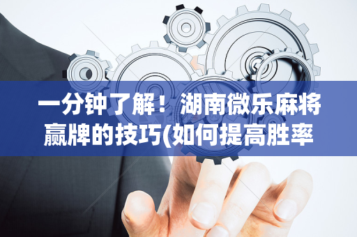 一分钟了解！湖南微乐麻将赢牌的技巧(如何提高胜率)