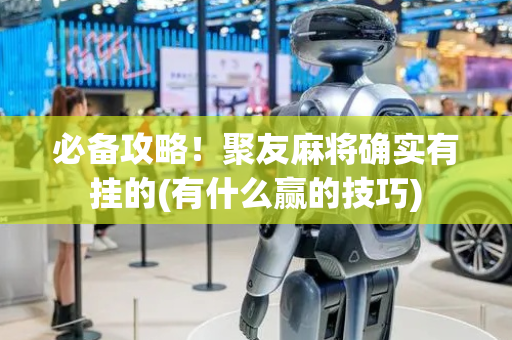 必备攻略！聚友麻将确实有挂的(有什么赢的技巧)