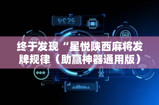终于发现“星悦陕西麻将发牌规律（助赢神器通用版）