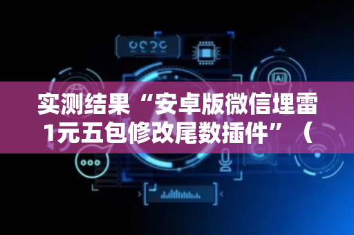 实测结果“安卓版微信埋雷1元五包修改尾数插件”（详细透视教程）-哔哩哔哩