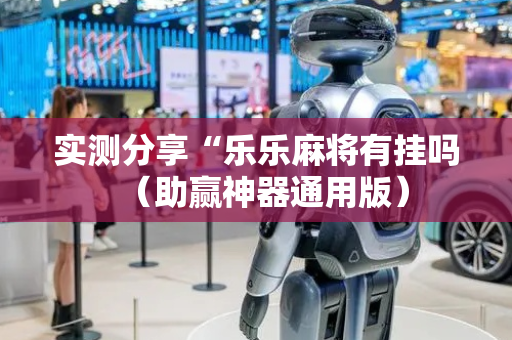 实测分享“乐乐麻将有挂吗（助赢神器通用版）