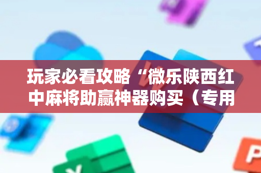 玩家必看攻略“微乐陕西红中麻将助赢神器购买（专用辅牌神器免安装）