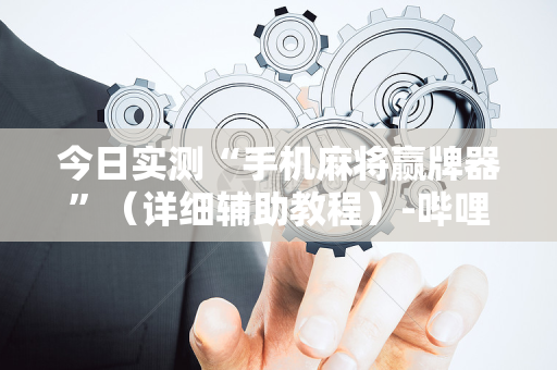 今日实测“手机麻将赢牌器”（详细辅助教程）-哔哩哔哩