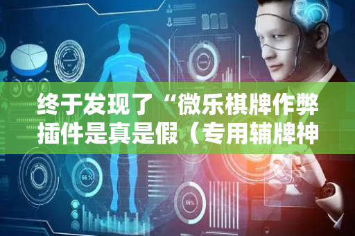 终于发现了“微乐棋牌作弊插件是真是假（专用辅牌神器免安装）