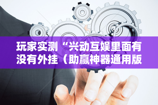 玩家实测“兴动互娱里面有没有外挂（助赢神器通用版）