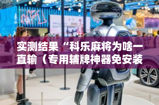 实测结果“科乐麻将为啥一直输（专用辅牌神器免安装）