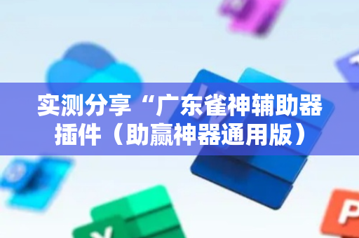 实测分享“广东雀神辅助器插件（助赢神器通用版）
