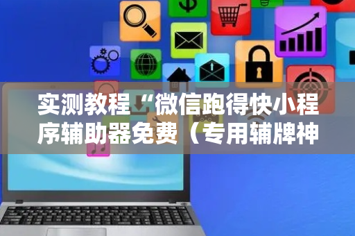 实测教程“微信跑得快小程序辅助器免费（专用辅牌神器免安装）