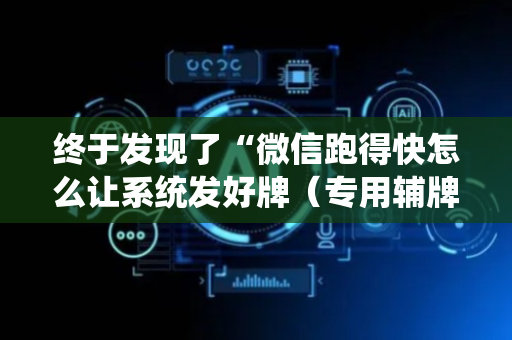 终于发现了“微信跑得快怎么让系统发好牌（专用辅牌神器免安装）