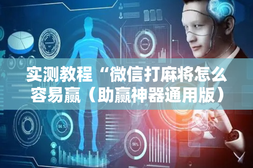 实测教程“微信打麻将怎么容易赢（助赢神器通用版）