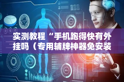 实测教程“手机跑得快有外挂吗（专用辅牌神器免安装）