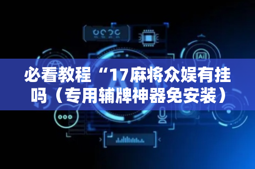 必看教程“17麻将众娱有挂吗（专用辅牌神器免安装）