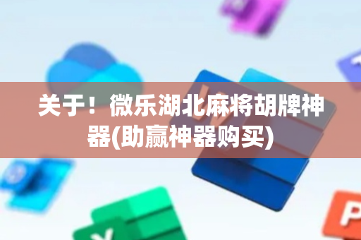 关于！微乐湖北麻将胡牌神器(助赢神器购买)