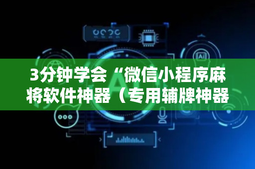 3分钟学会“微信小程序麻将软件神器（专用辅牌神器免安装）