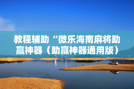 教程辅助“微乐海南麻将助赢神器（助赢神器通用版）