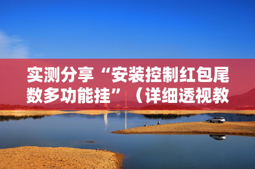 实测分享“安装控制红包尾数多功能挂”（详细透视教程）-哔哩哔哩