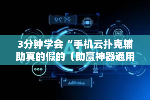 3分钟学会“手机云扑克辅助真的假的（助赢神器通用版）