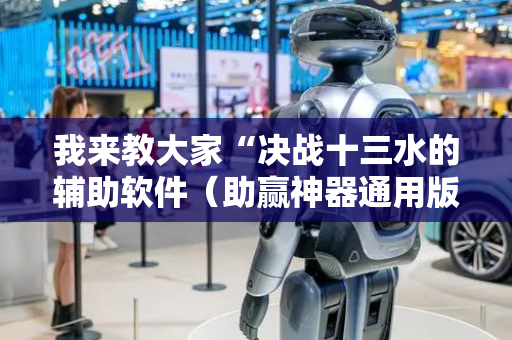 我来教大家“决战十三水的辅助软件（助赢神器通用版）