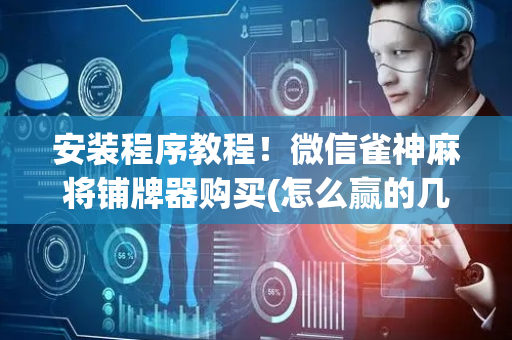 安装程序教程！微信雀神麻将铺牌器购买(怎么赢的几率大)